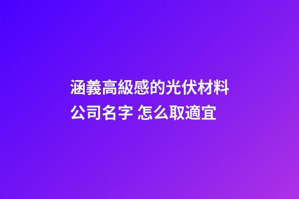 涵義高級感的光伏材料公司名字 怎么取適宜-第1張-公司起名-玄機派